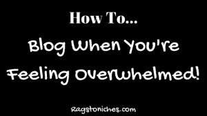 how to blog when you're feeling overwhelmed
