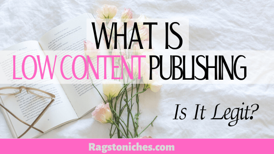 What Is Low Content Publishing?! IS IT REALLY LEGIT? - RAGS TO NICHE$